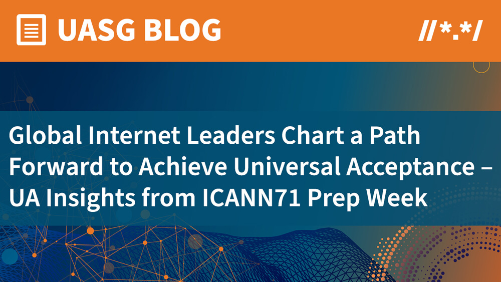 Global Internet Leaders Chart a Path Forward to Achieve Universal Acceptance – UA Insights from ICANN71 Prep Week